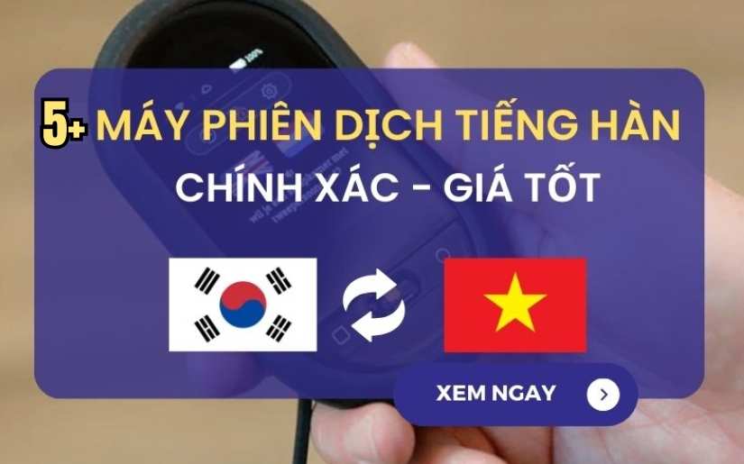 TOP 5 Dòng Máy Phiên Dịch Tiếng Hàn Dịch Được Ưa Chuộng Nhất 2025