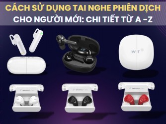 Cách Sử Dụng Tai Nghe Phiên Dịch Đúng Cách, Hiệu Quả Nhất Cho Người Mới: A - Z