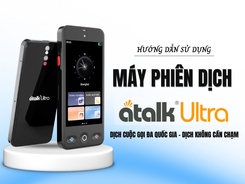 Hướng Dẫn Sử Dụng Máy Phiên Dịch Cuộc Gọi ATalk Ultra Chi Tiết Từ A - Z